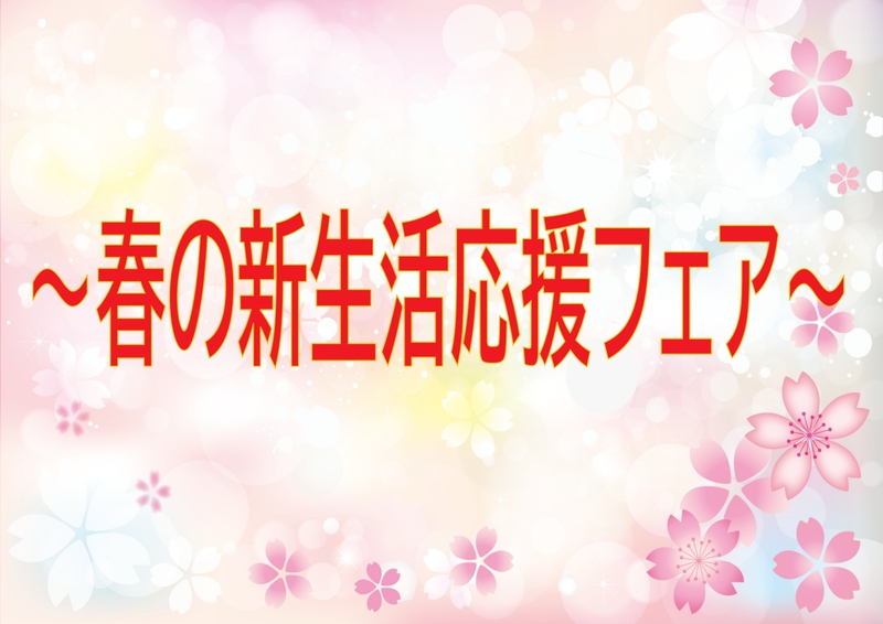 !!!春の新生活応援フェア開催中!!! !!!春の新生活応援フェア開催中!!!