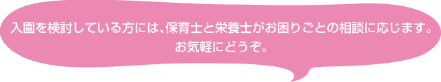 入園を検討している方には、保育士と栄養士がお困りごとの相談に応じます。お気軽にどうぞ。