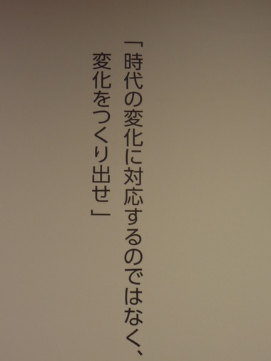 「時代の変化に対応するのではなく、変化をつくり出せ」