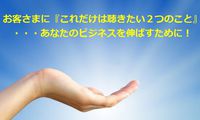 お客さまに『これだけは聴きたい２つのこと』・・・あなたのビジネスを伸ばすために！